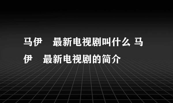 马伊琍最新电视剧叫什么 马伊琍最新电视剧的简介