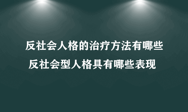 反社会人格的治疗方法有哪些 反社会型人格具有哪些表现