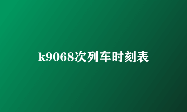 k9068次列车时刻表