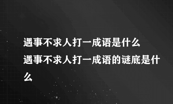 遇事不求人打一成语是什么 遇事不求人打一成语的谜底是什么