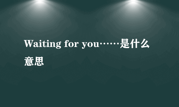 Waiting for you……是什么意思