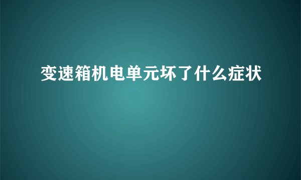 变速箱机电单元坏了什么症状