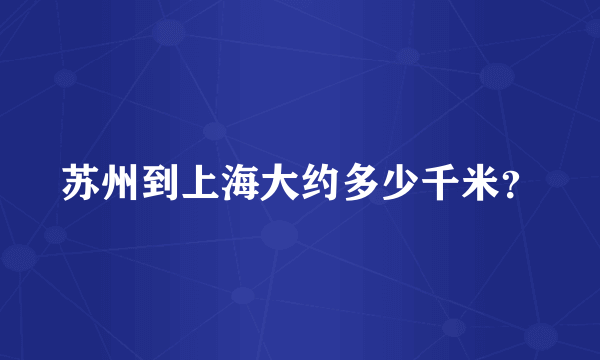 苏州到上海大约多少千米？