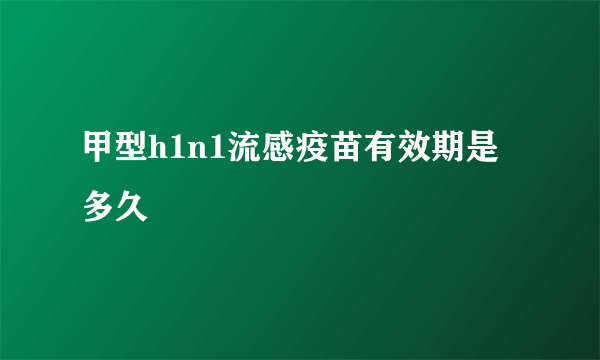 甲型h1n1流感疫苗有效期是多久