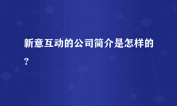 新意互动的公司简介是怎样的？