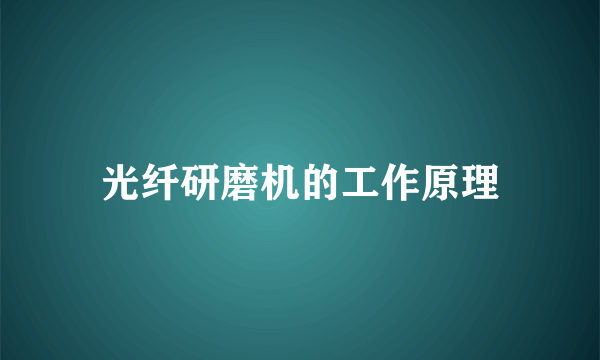 光纤研磨机的工作原理