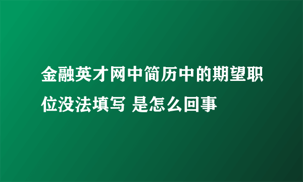 金融英才网中简历中的期望职位没法填写 是怎么回事