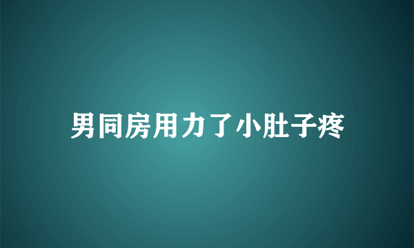 男同房用力了小肚子疼