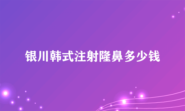 银川韩式注射隆鼻多少钱