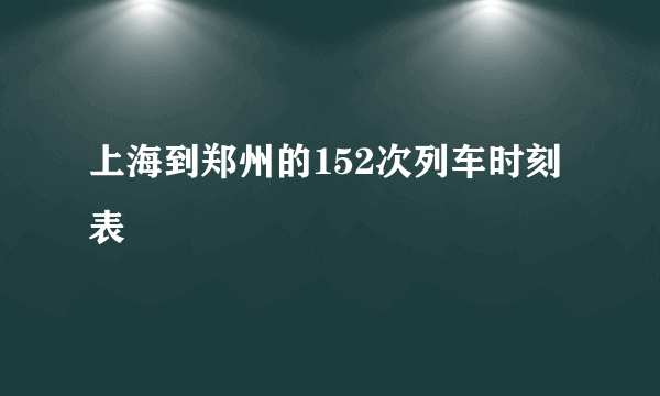 上海到郑州的152次列车时刻表