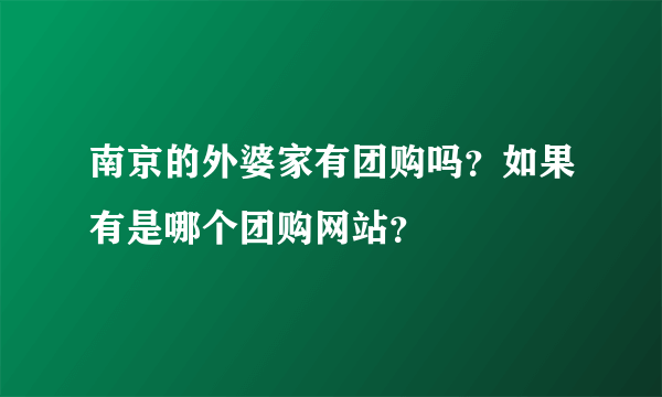 南京的外婆家有团购吗？如果有是哪个团购网站？