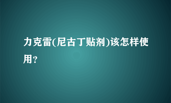 力克雷(尼古丁贴剂)该怎样使用？