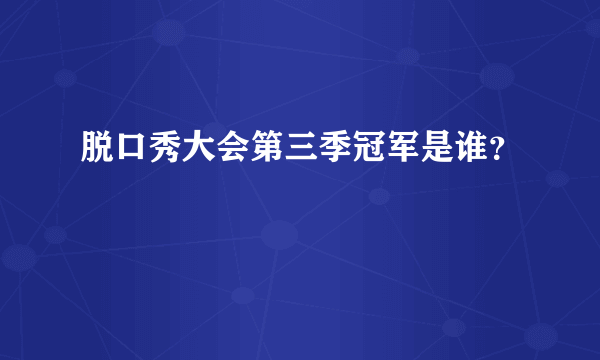 脱口秀大会第三季冠军是谁？