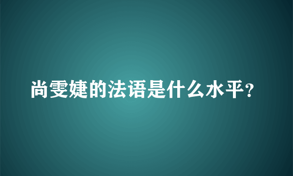 尚雯婕的法语是什么水平？