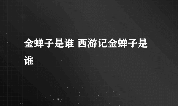 金蝉子是谁 西游记金蝉子是谁