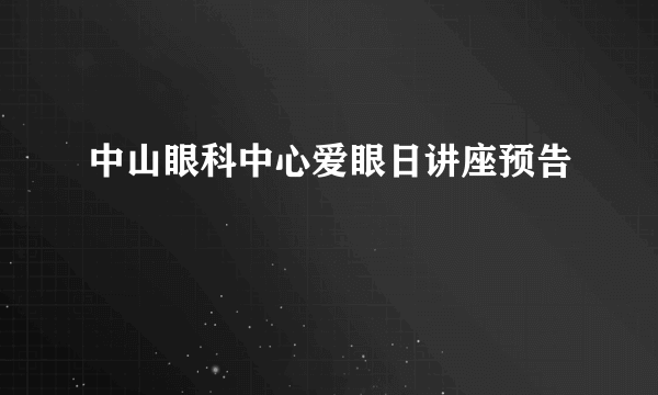 中山眼科中心爱眼日讲座预告