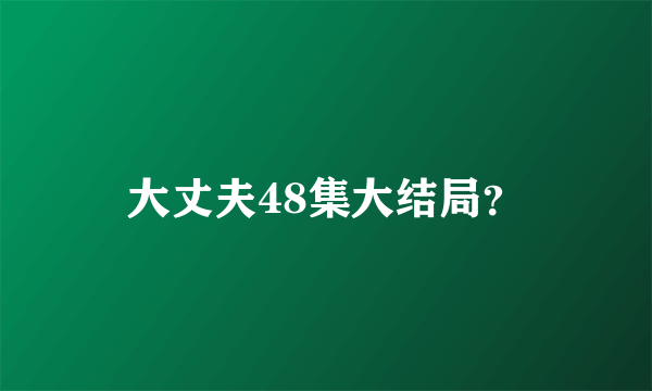 大丈夫48集大结局？