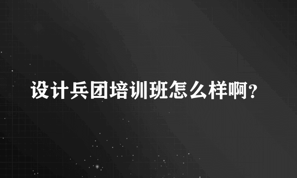 设计兵团培训班怎么样啊？