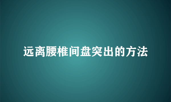 远离腰椎间盘突出的方法