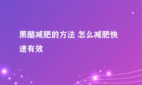 黑醋减肥的方法 怎么减肥快速有效