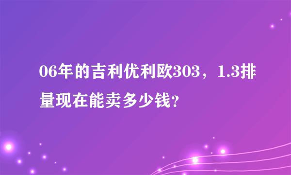 06年的吉利优利欧303，1.3排量现在能卖多少钱？