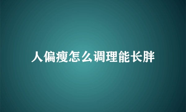 人偏瘦怎么调理能长胖