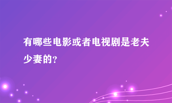 有哪些电影或者电视剧是老夫少妻的？