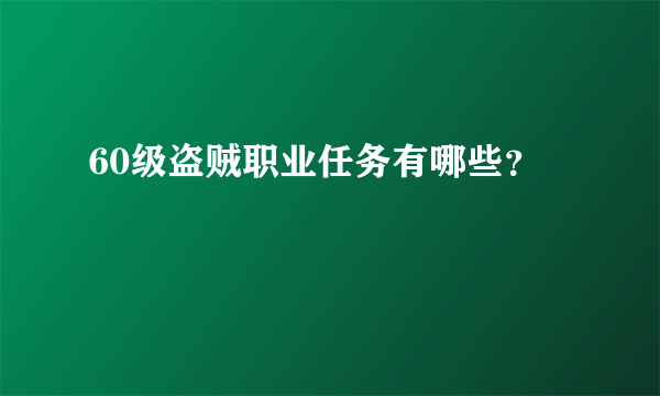 60级盗贼职业任务有哪些？