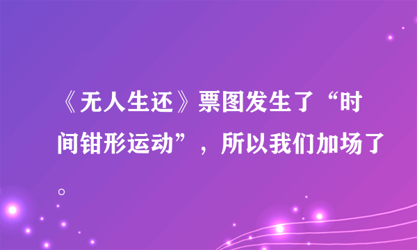 《无人生还》票图发生了“时间钳形运动”，所以我们加场了。