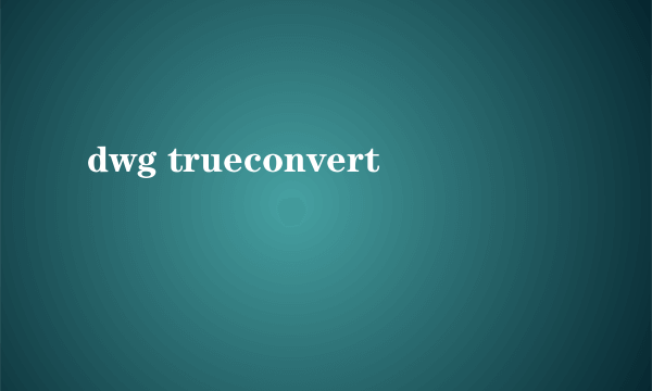 dwg trueconvert