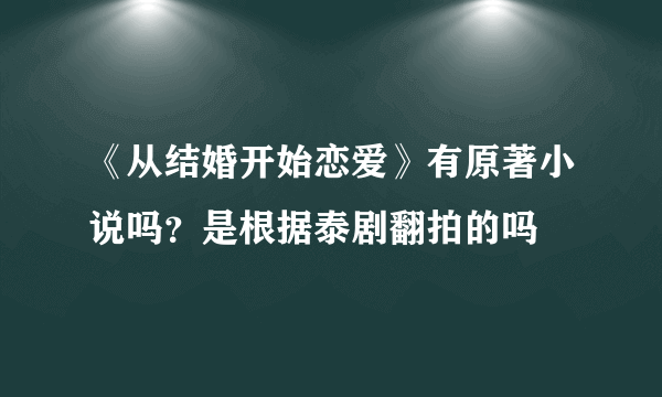 《从结婚开始恋爱》有原著小说吗？是根据泰剧翻拍的吗