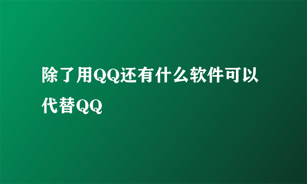 除了用QQ还有什么软件可以代替QQ