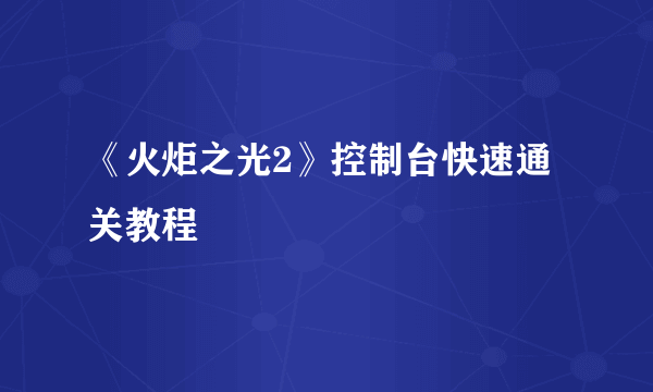 《火炬之光2》控制台快速通关教程