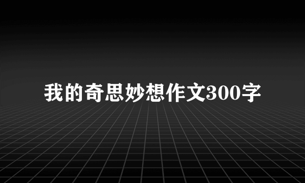 我的奇思妙想作文300字