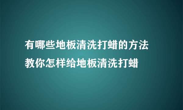 有哪些地板清洗打蜡的方法  教你怎样给地板清洗打蜡