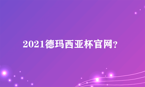 2021德玛西亚杯官网？