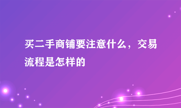 买二手商铺要注意什么，交易流程是怎样的