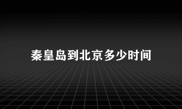 秦皇岛到北京多少时间