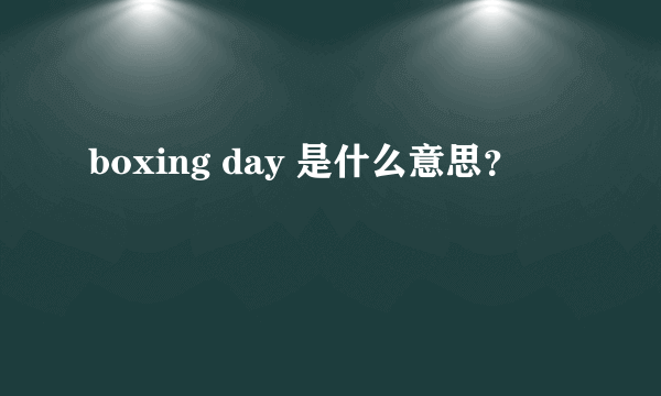 boxing day 是什么意思？