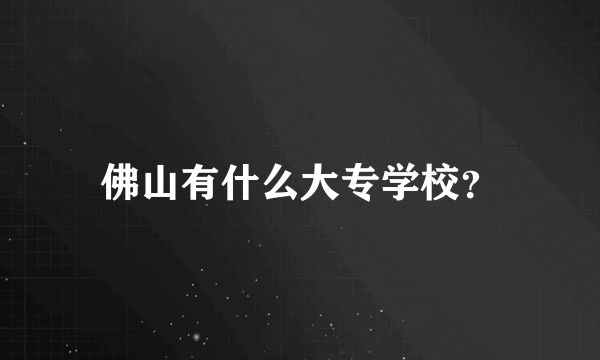 佛山有什么大专学校？