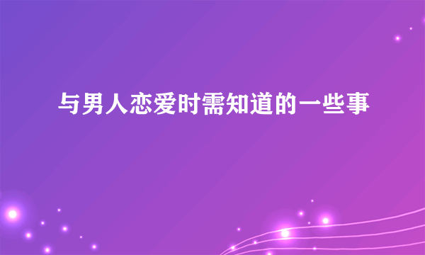 与男人恋爱时需知道的一些事