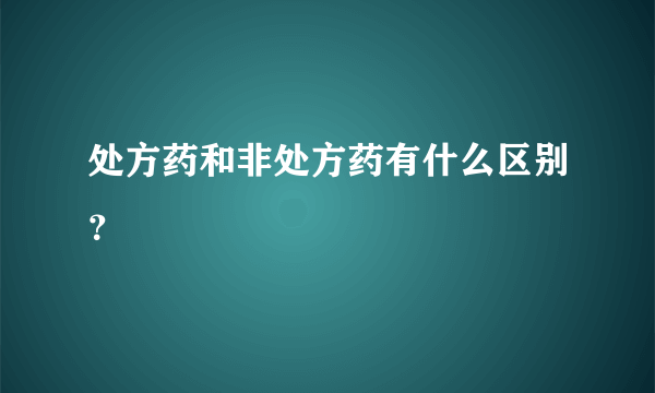 处方药和非处方药有什么区别？