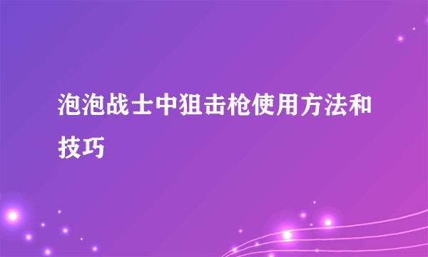 泡泡战士中狙击枪使用方法和技巧