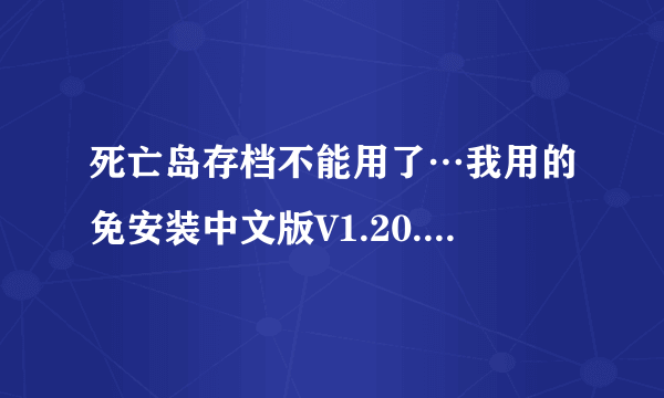 死亡岛存档不能用了…我用的免安装中文版V1.20.前两天下一修改器,游戏进行中很好很强大,但是退出游戏后...