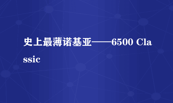 史上最薄诺基亚——6500 Classic