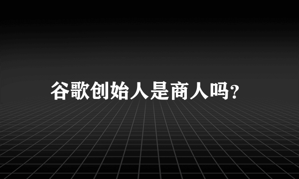 谷歌创始人是商人吗？