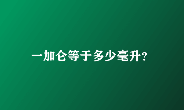 一加仑等于多少毫升？