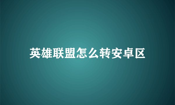 英雄联盟怎么转安卓区