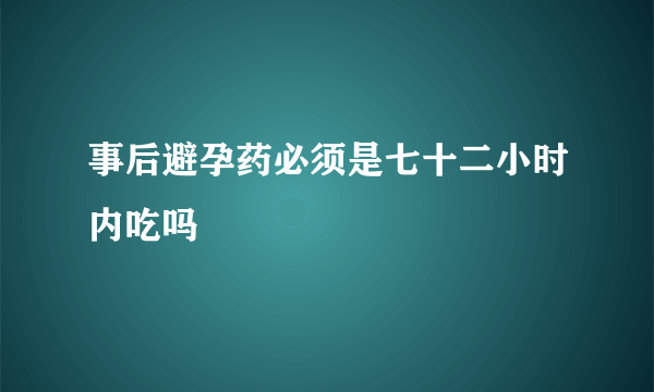 事后避孕药必须是七十二小时内吃吗