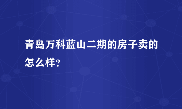 青岛万科蓝山二期的房子卖的怎么样？